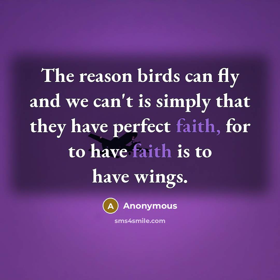 “The reason birds can fly and we can't is simply that they have perfect faith, for to have faith is to have wings.” quote by Anonymous