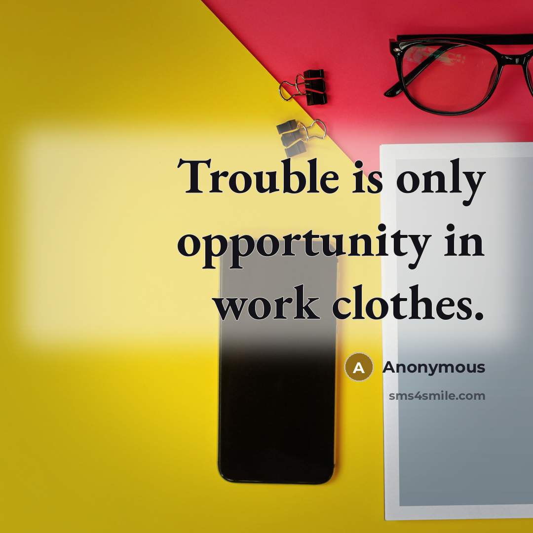 “Trouble is only opportunity in work clothes.” quote by Anonymous