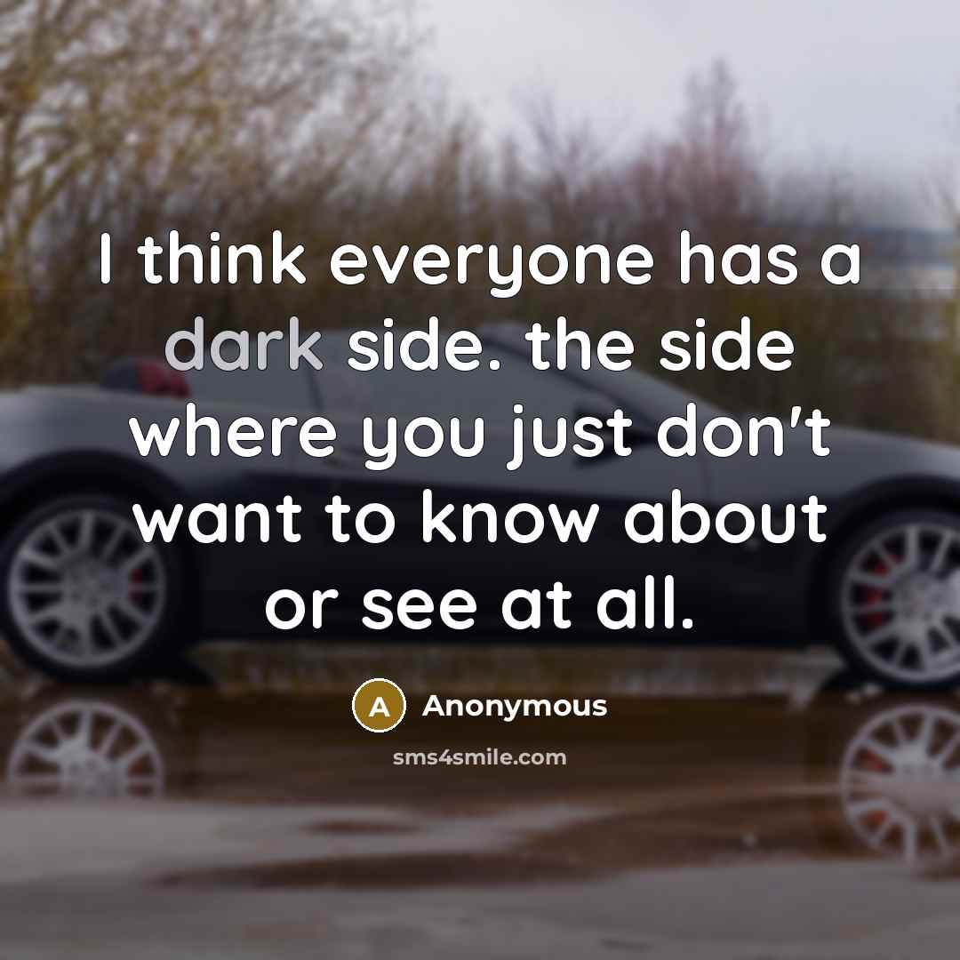 “I think everyone has a dark side. the side where you just don't want to know about or see at all.” quote by Anonymous