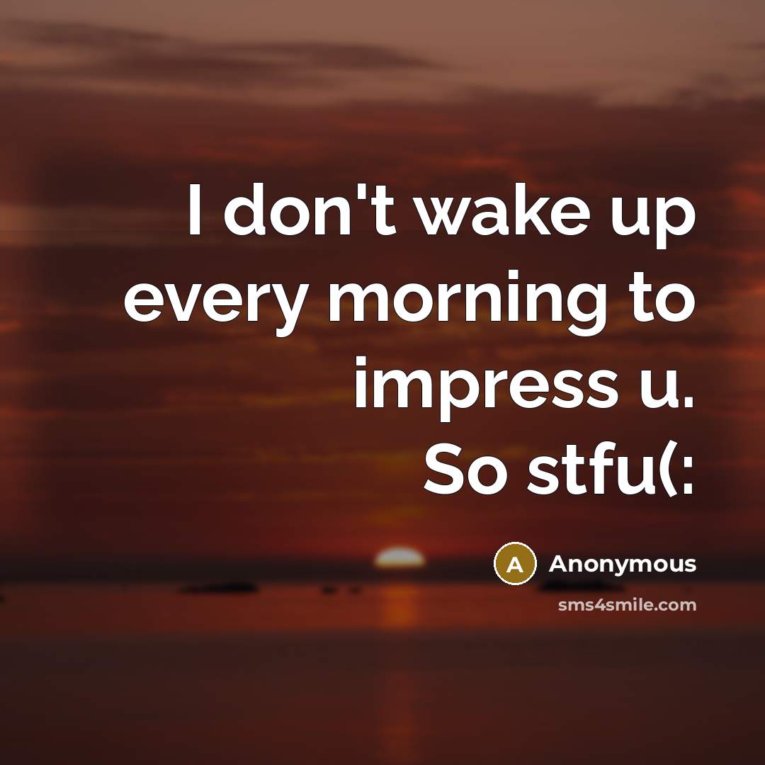 “I don't wake up every morning to impress u. So stfu(:” quote by Anonymous