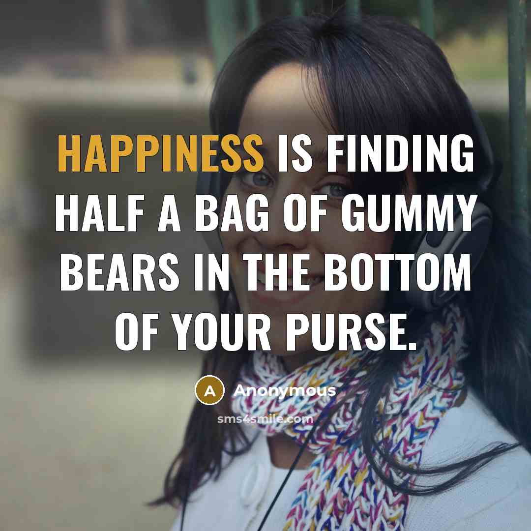 “Happiness is finding half a bag of gummy bears in the bottom of your purse.” quote by Anonymous