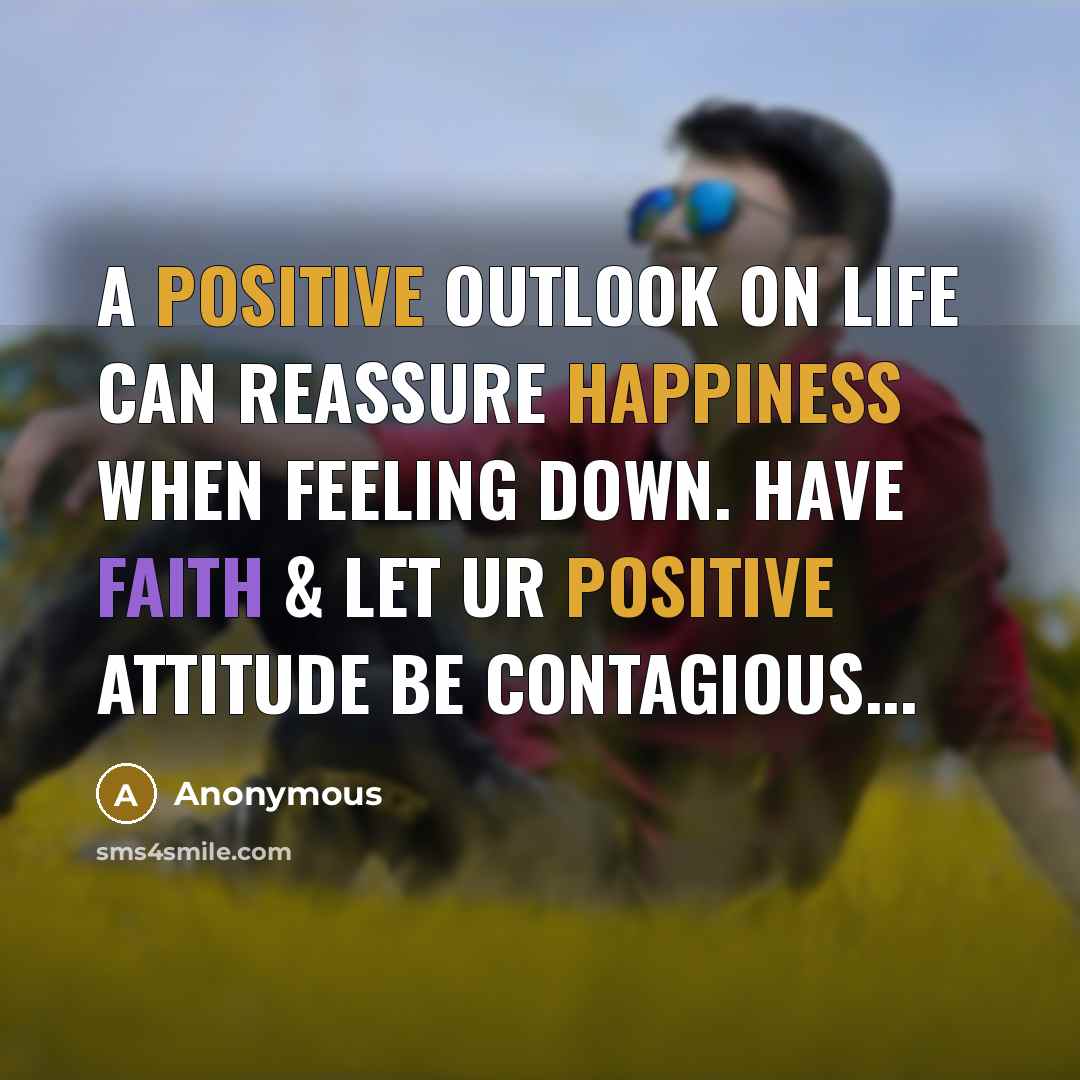 “A positive outlook on life can reassure happiness when feeling down. Have faith & let ur positive attitude be contagious...” quote by Anonymous