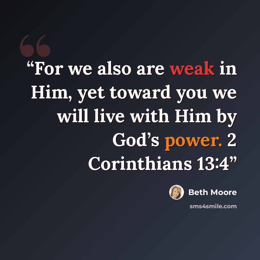 “For we also are weak in Him, yet toward you we will live with Him by God’s power. 2 Corinthians 13:4” quote by Beth Moore