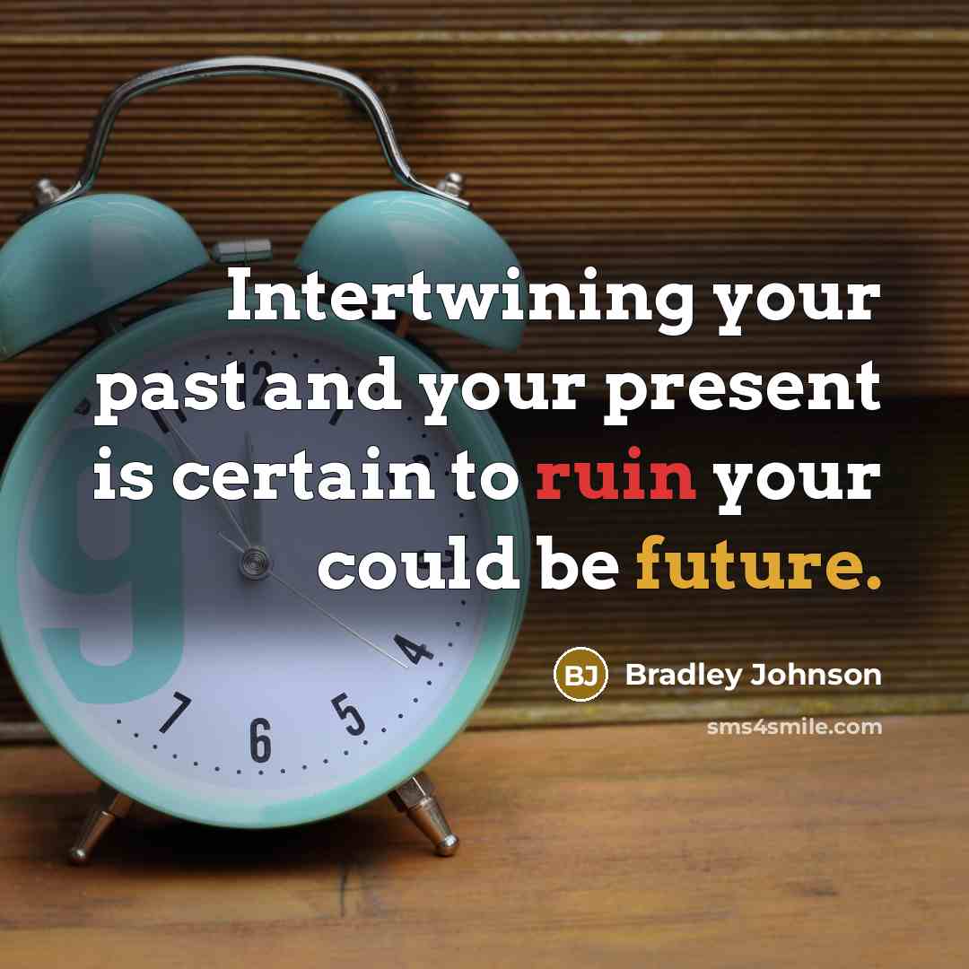 “Intertwining your past and your present is certain to ruin your could be future.” quote by Bradley Johnson