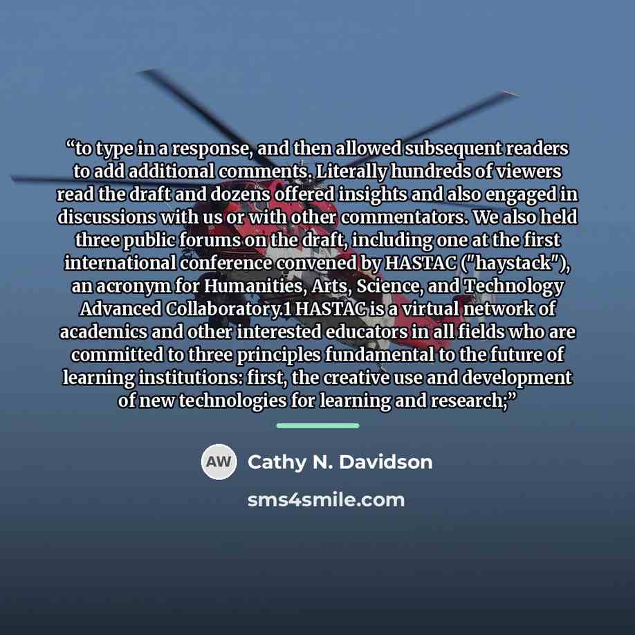 “to type in a response, and then allowed subsequent readers to add additional comments. Literally hundreds of viewers read the draft and dozens offered insights and also engaged in discussions with us or with other commentators. We also held three public forums on the draft, including one at the…” quote by Cathy N. Davidson