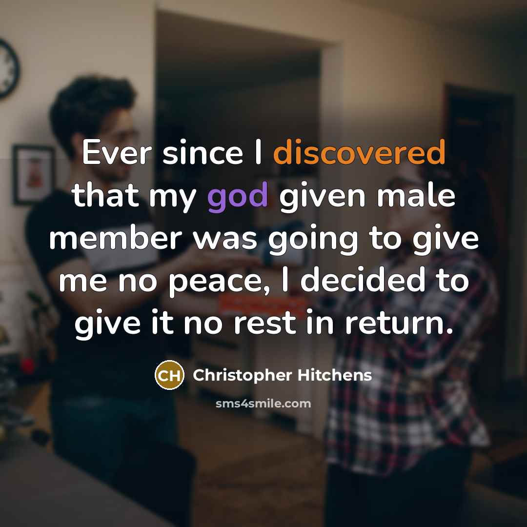 “Ever since I discovered that my god given male member was going to give me no peace, I decided to give it no rest in return.” quote by Christopher Hitchens