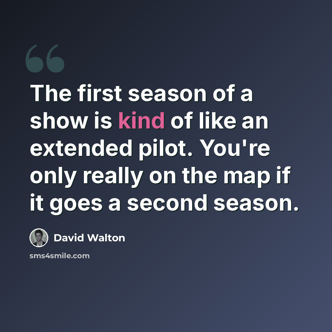 “The first season of a show is kind of like an extended pilot. You're only really on the map if it goes a second season.” quote by David Walton