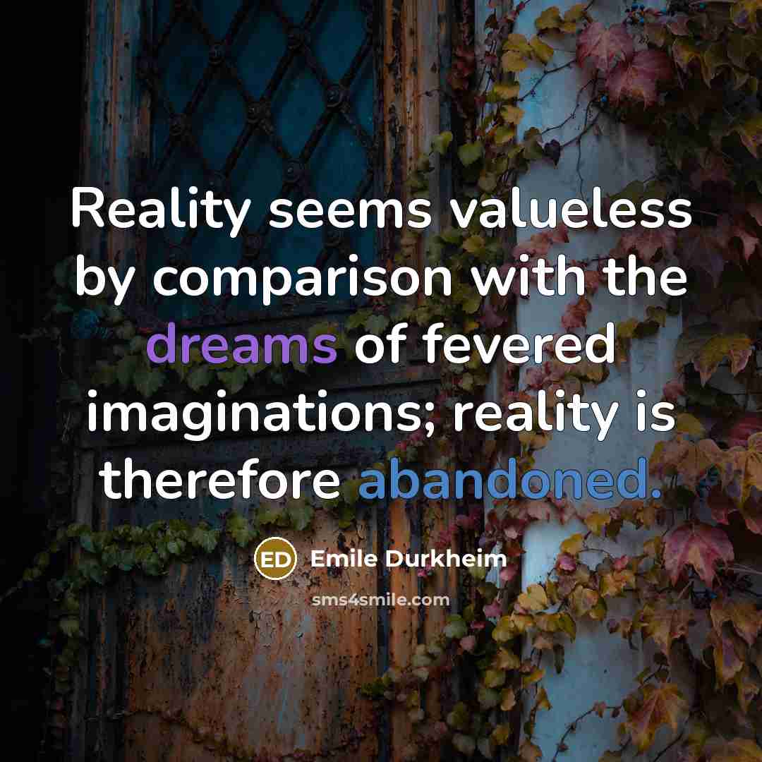 “Reality seems valueless by comparison with the dreams of fevered imaginations; reality is therefore abandoned.” quote by Emile Durkheim