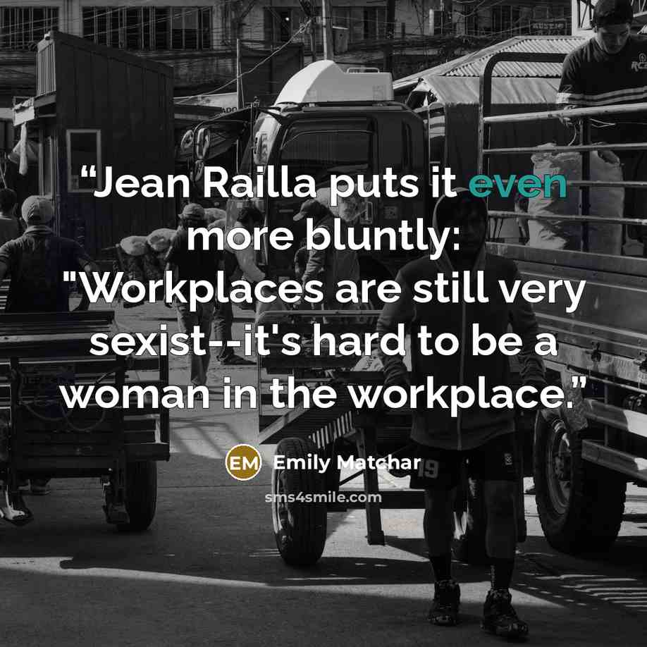 “Jean Railla puts it even more bluntly: "Workplaces are still very sexist--it's hard to be a woman in the workplace.” quote by Emily Matchar