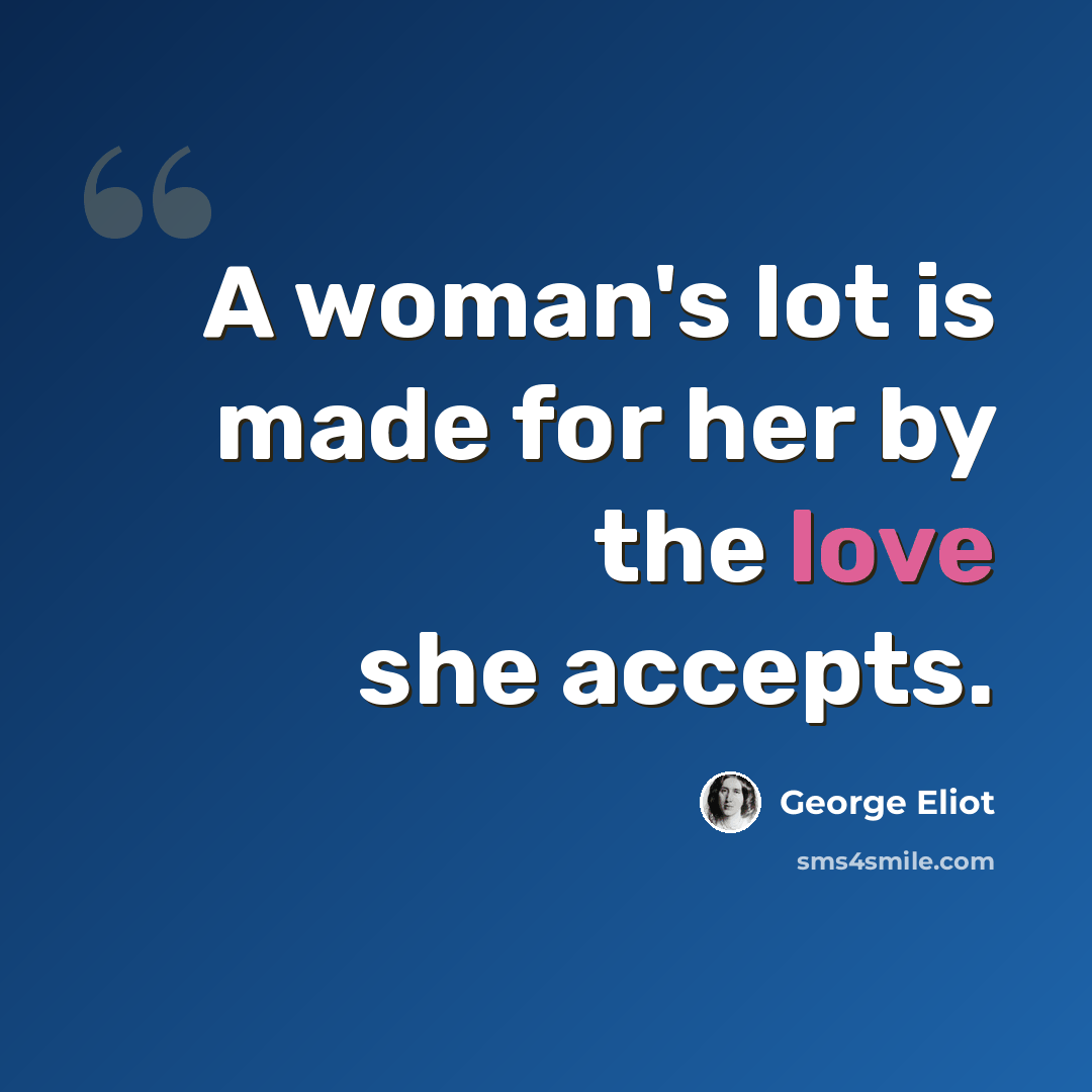 “A woman's lot is made for her by the love she accepts.” quote by George Eliot