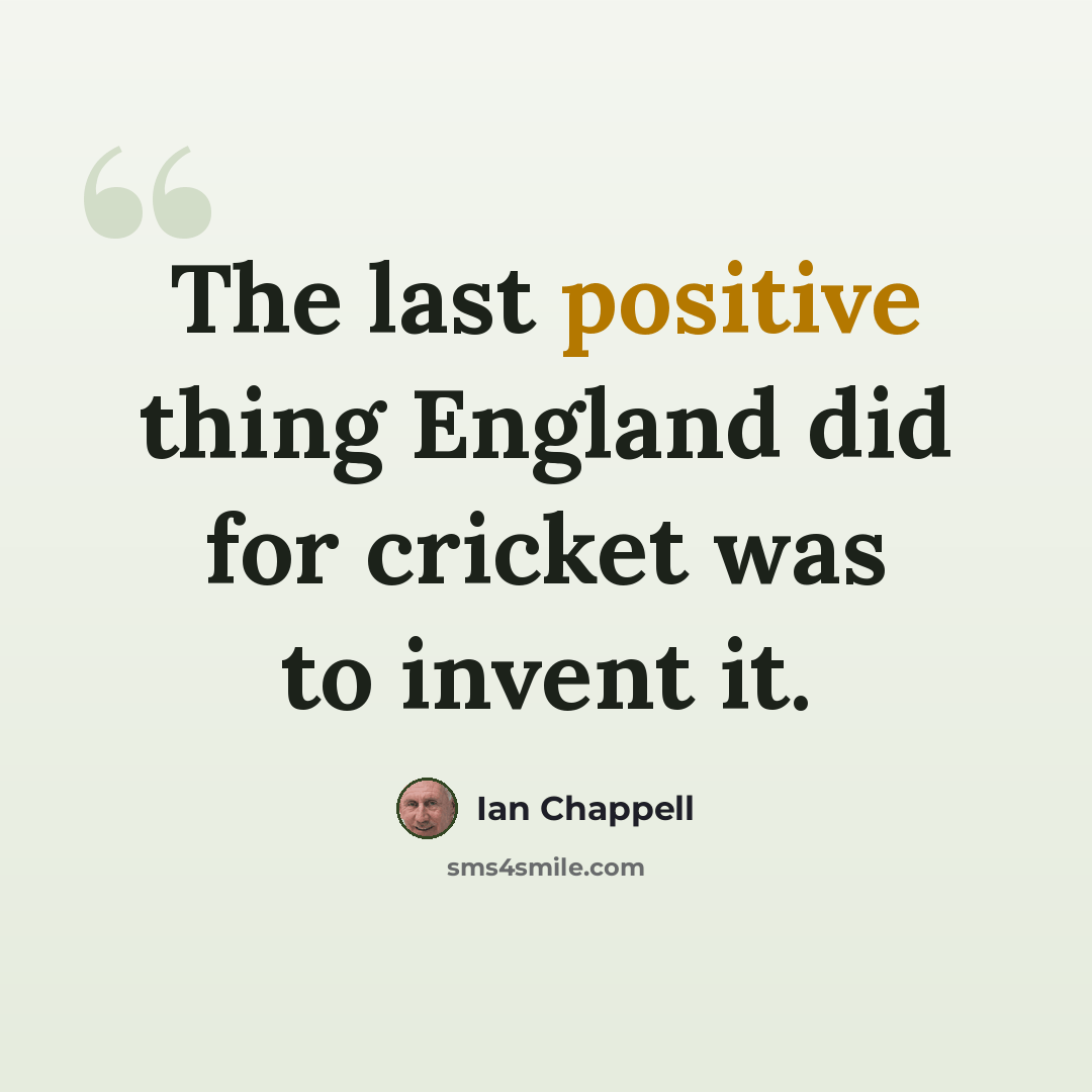 “The last positive thing England did for cricket was to invent it.” quote by Ian Chappell