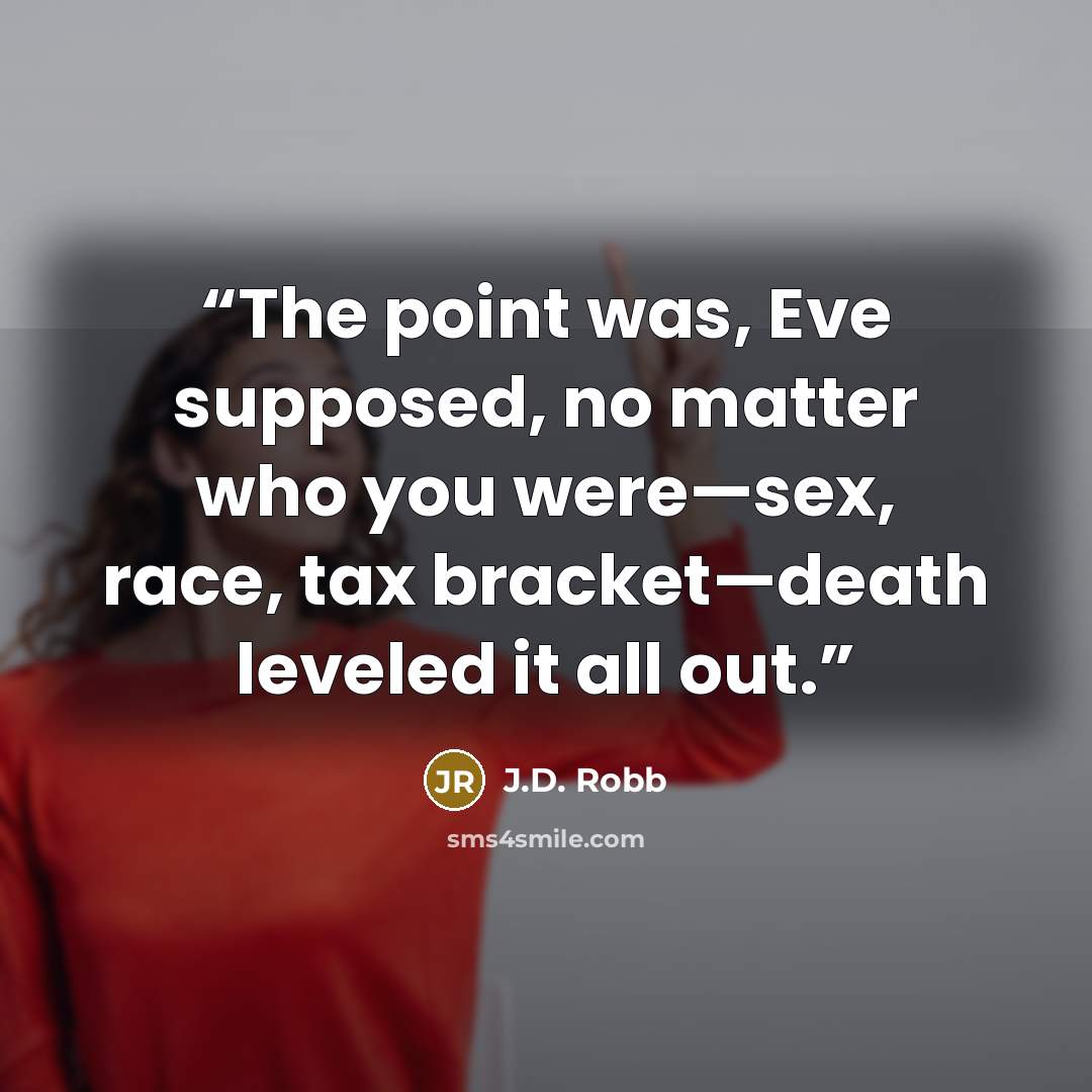 “The point was, Eve supposed, no matter who you were—sex, race, tax bracket—death leveled it all out.” quote by J.D. Robb