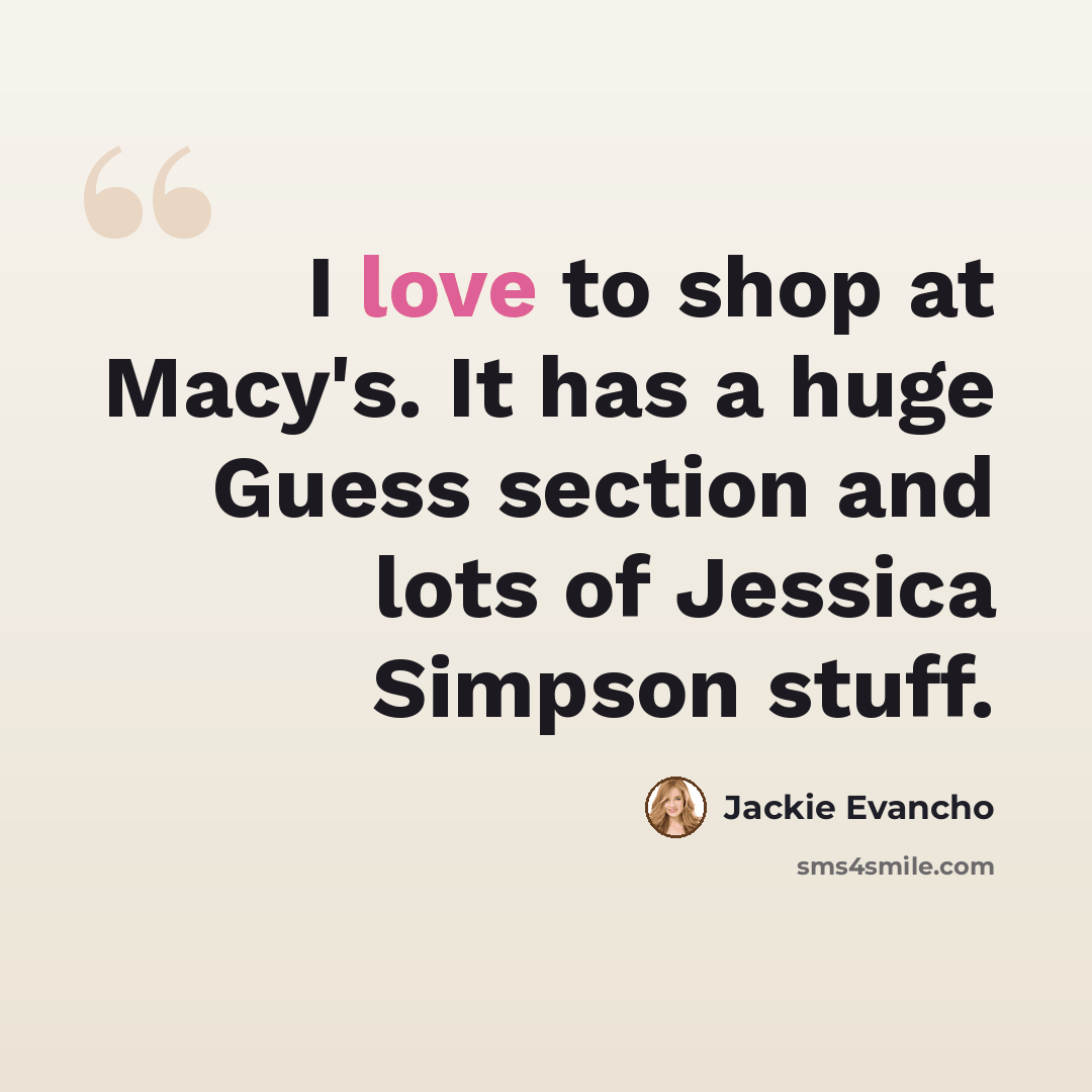 “I love to shop at Macy's. It has a huge Guess section and lots of Jessica Simpson stuff.” quote by Jackie Evancho