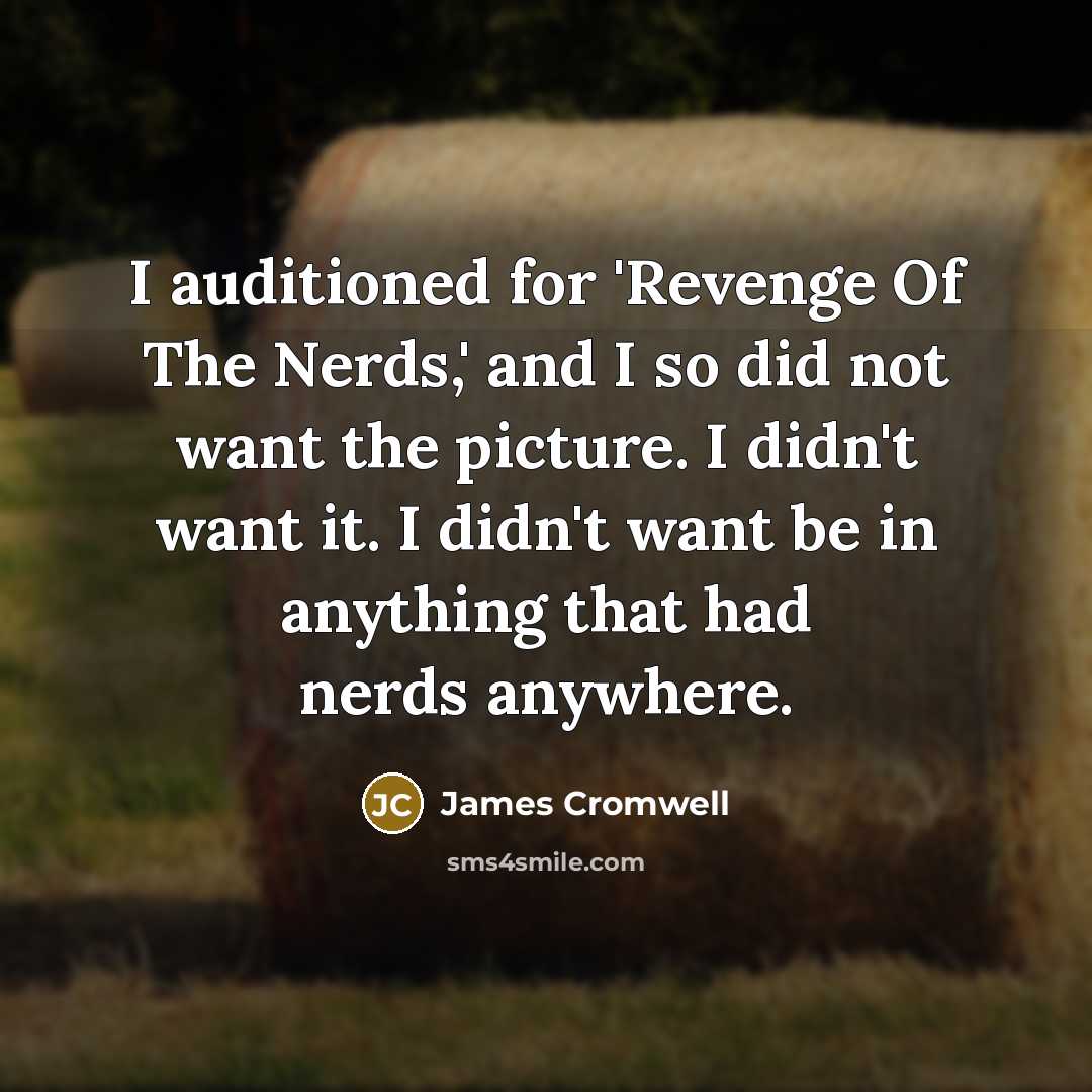“I auditioned for 'Revenge Of The Nerds,' and I so did not want the picture. I didn't want it. I didn't want be in anything that had nerds anywhere.” quote by James Cromwell