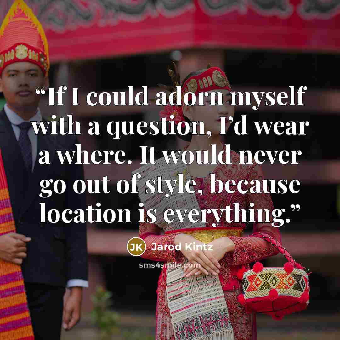 “If I could adorn myself with a question, I’d wear a where. It would never go out of style, because location is everything.” quote by Jarod Kintz