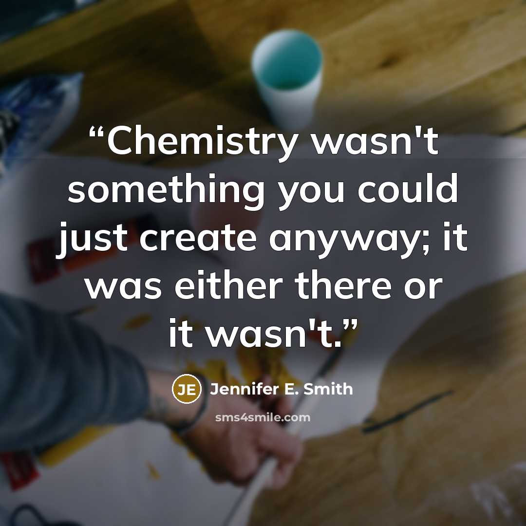 “Chemistry wasn't something you could just create anyway; it was either there or it wasn't.” quote by Jennifer E. Smith