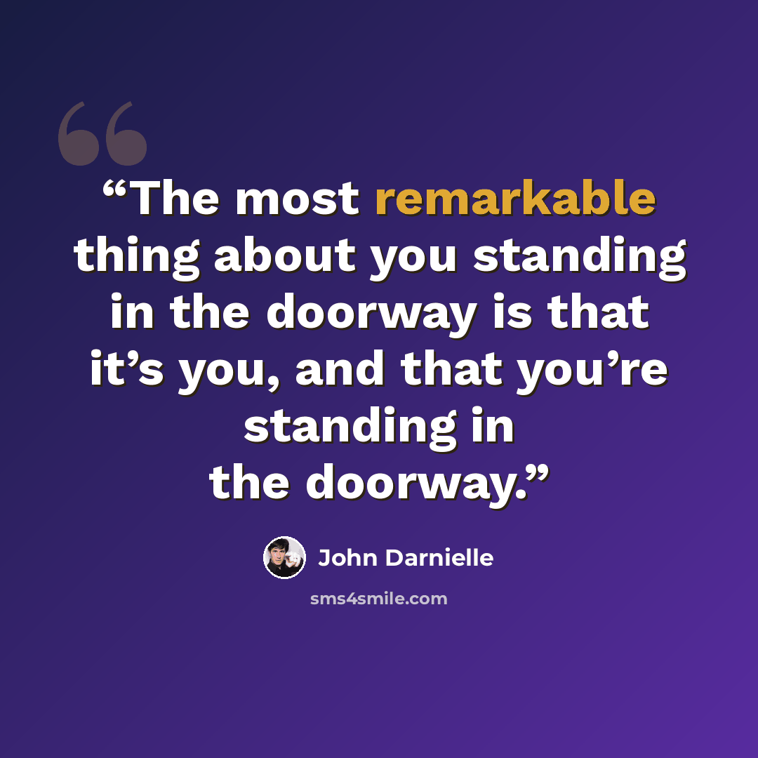 “The most remarkable thing about you standing in the doorway is that it’s you, and that you’re standing in the doorway.” quote by John Darnielle