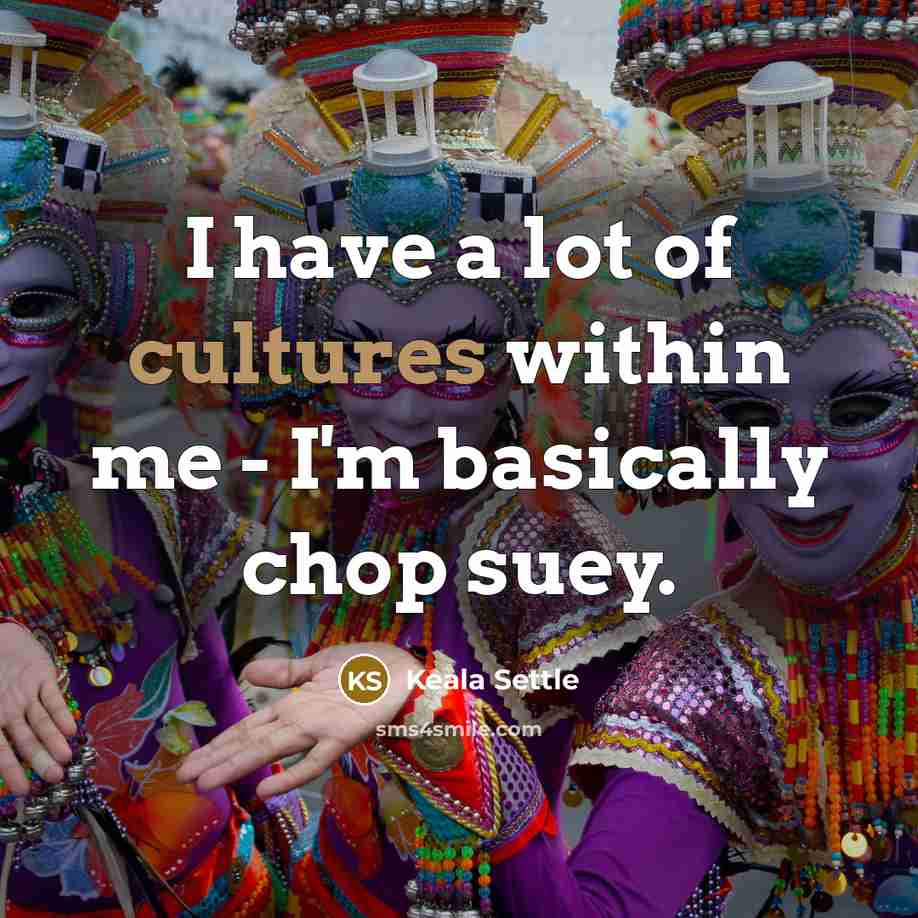 “I have a lot of cultures within me - I'm basically chop suey.” quote by Keala Settle