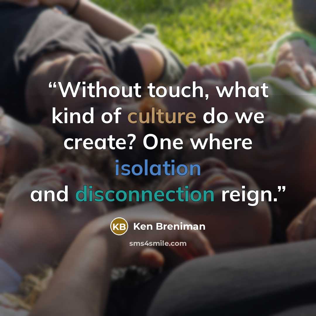 “Without touch, what kind of culture do we create? One where isolation and disconnection reign.” quote by Ken Breniman