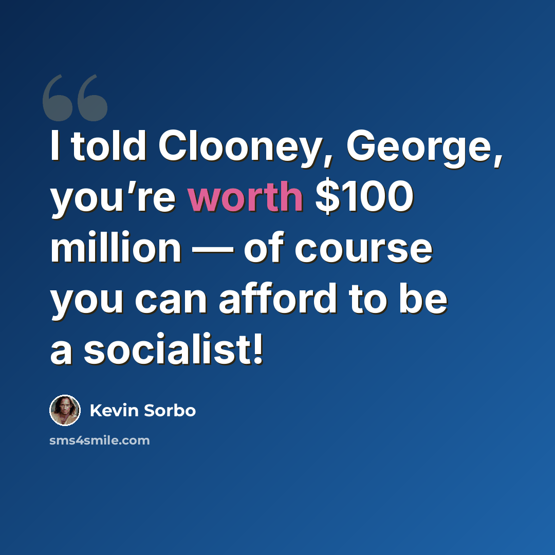 “I told Clooney, George, you’re worth $100 million — of course you can afford to be a socialist!” quote by Kevin Sorbo
