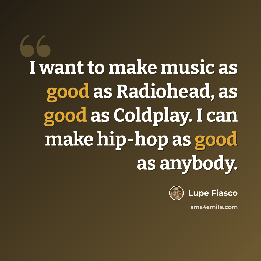 “I want to make music as good as Radiohead, as good as Coldplay. I can make hip-hop as good as anybody.” quote by Lupe Fiasco