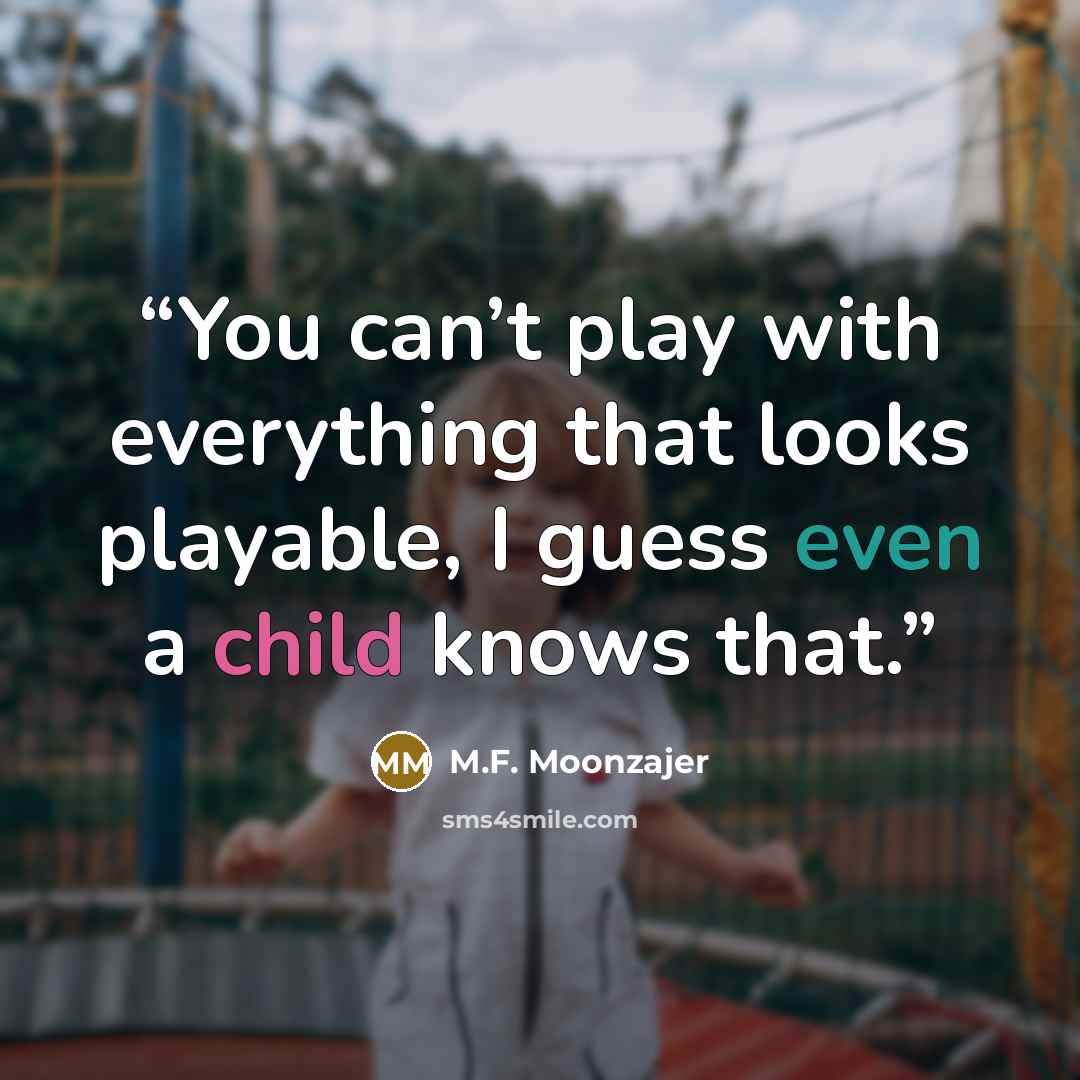 “You can’t play with everything that looks playable, I guess even a child knows that.” quote by M.F. Moonzajer