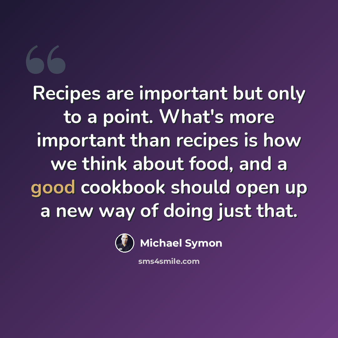 “Recipes are important but only to a point. What's more important than recipes is how we think about food, and a good cookbook should open up a new way of doing just that.” quote by Michael Symon