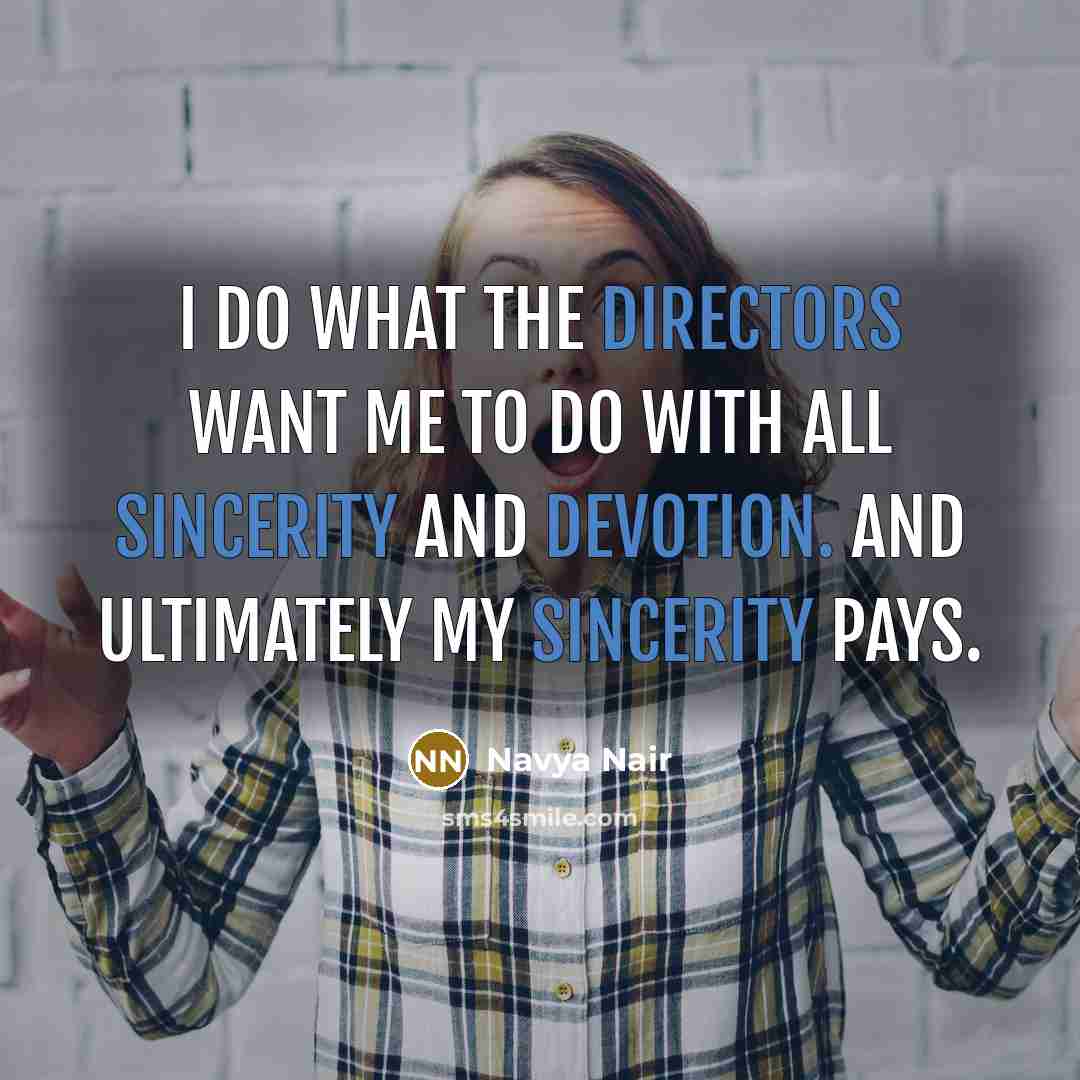 “I do what the directors want me to do with all sincerity and devotion. And ultimately my sincerity pays.” quote by Navya Nair