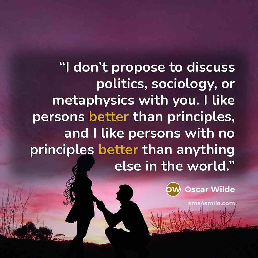 “I don’t propose to discuss politics, sociology, or metaphysics with you. I like persons better than principles, and I like persons with no principles better than anything else in the world.” quote by Oscar Wilde