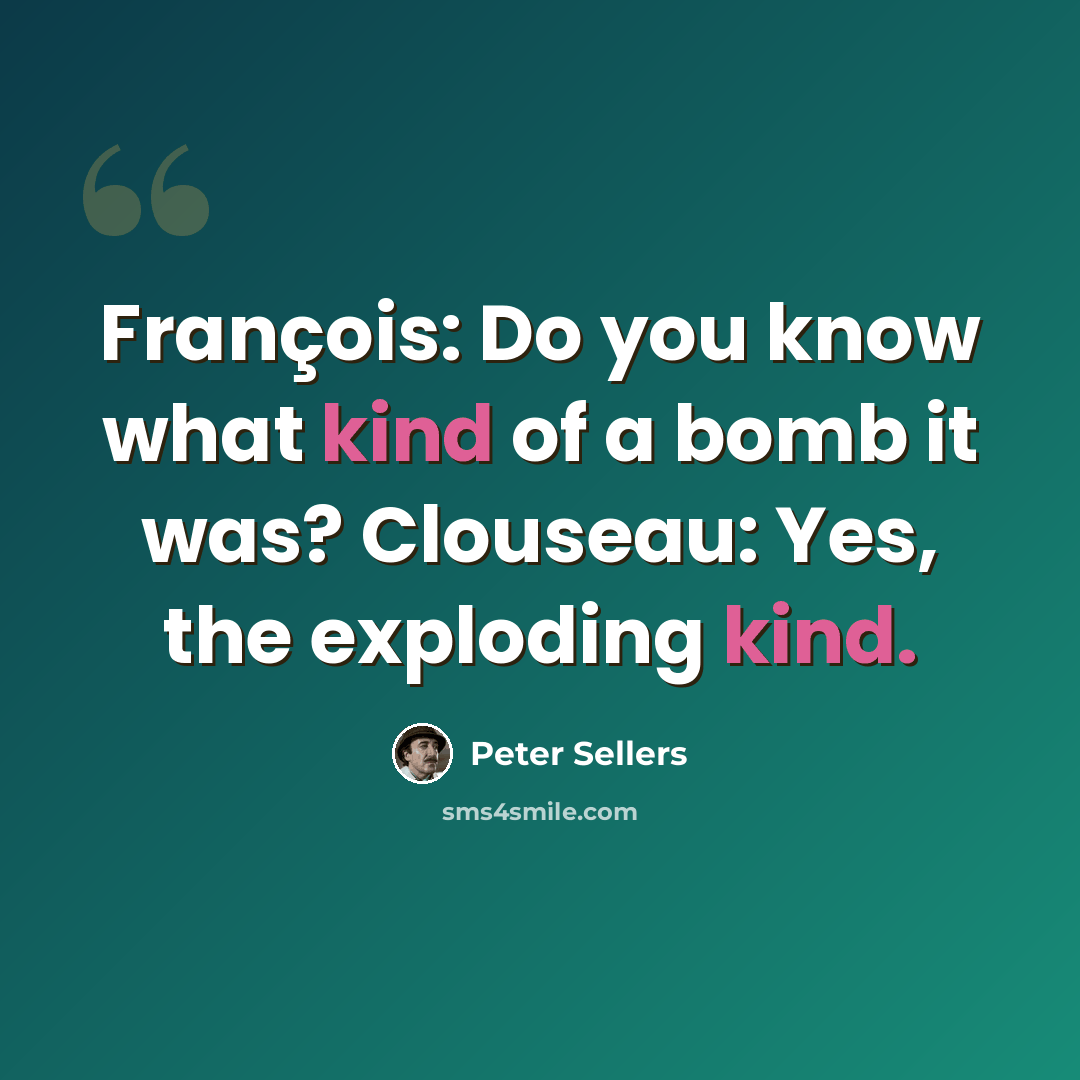 “François: Do you know what kind of a bomb it was? Clouseau: Yes, the exploding kind.” quote by Peter Sellers