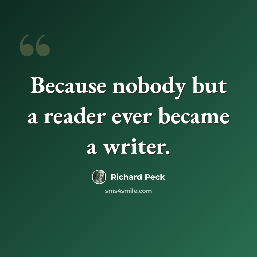 “Because nobody but a reader ever became a writer.” quote by Richard Peck