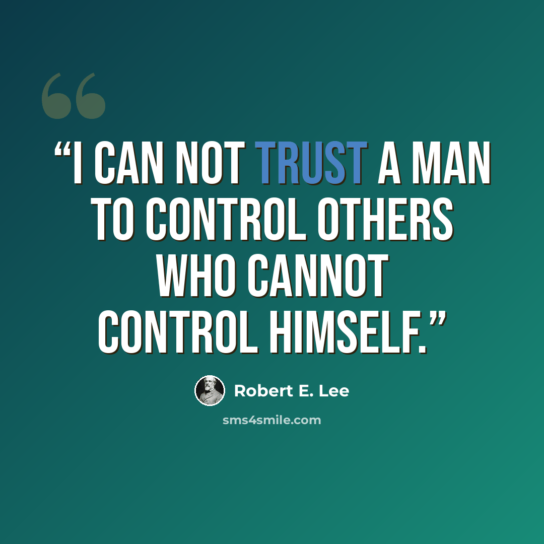 “I can not trust a man to control others who cannot control himself.” quote by Robert E. Lee