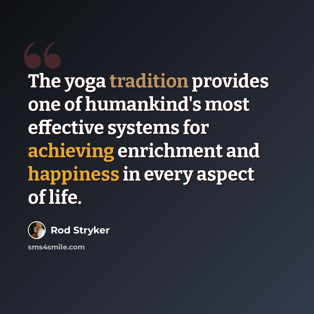 “The yoga tradition provides one of humankind's most effective systems for achieving enrichment and happiness in every aspect of life.” quote by Rod Stryker