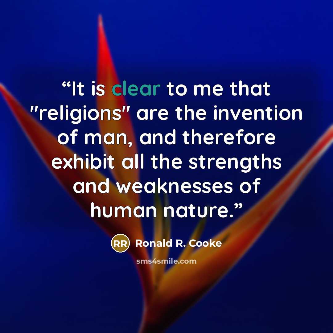 “It is clear to me that "religions" are the invention of man, and therefore exhibit all the strengths and weaknesses of human nature.” quote by Ronald R. Cooke
