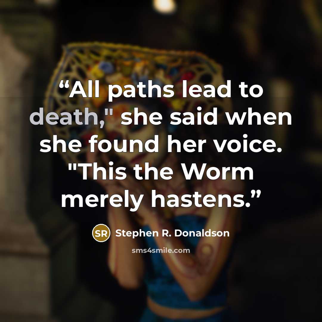 “All paths lead to death," she said when she found her voice. "This the Worm merely hastens.” quote by Stephen R. Donaldson