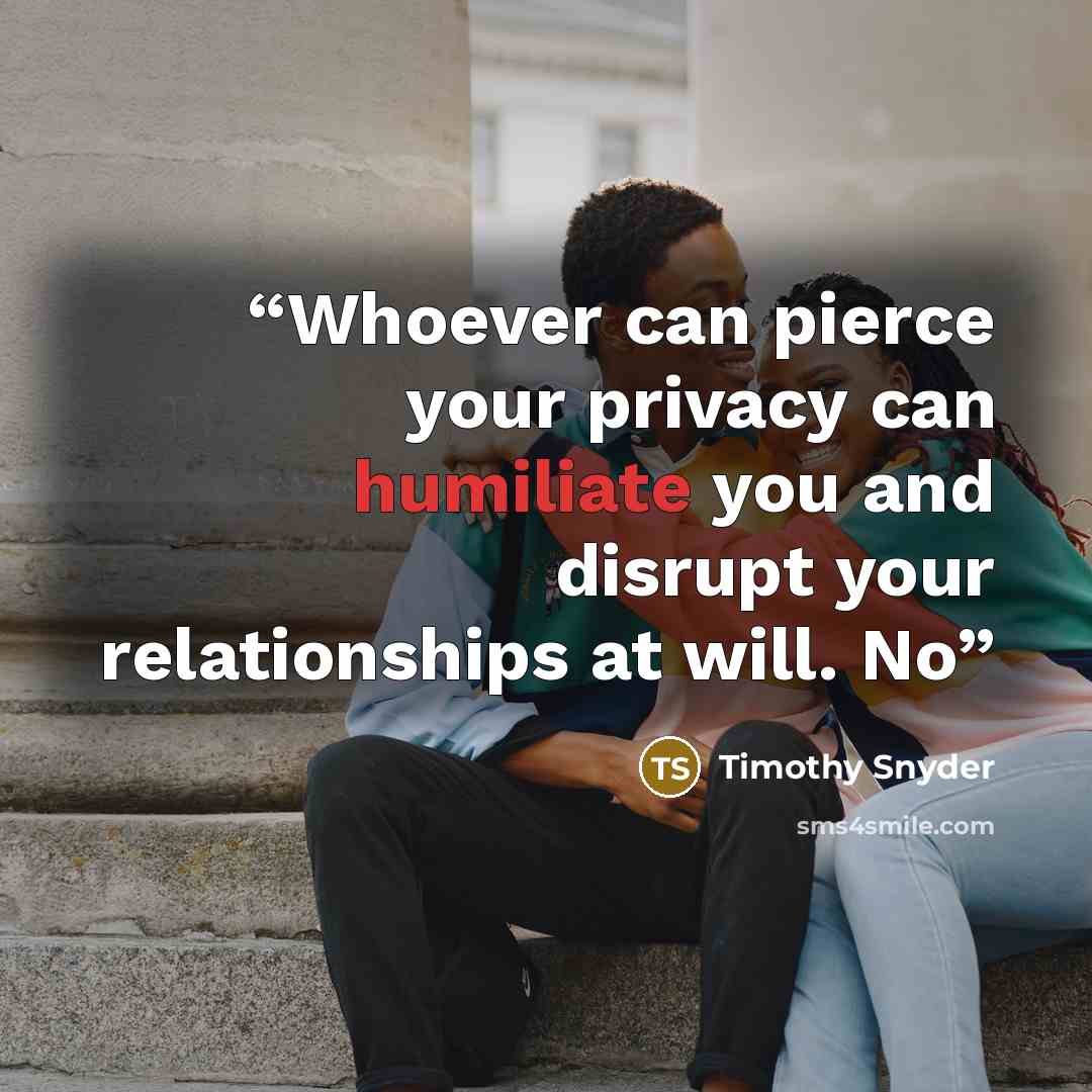 “Whoever can pierce your privacy can humiliate you and disrupt your relationships at will. No” quote by Timothy Snyder