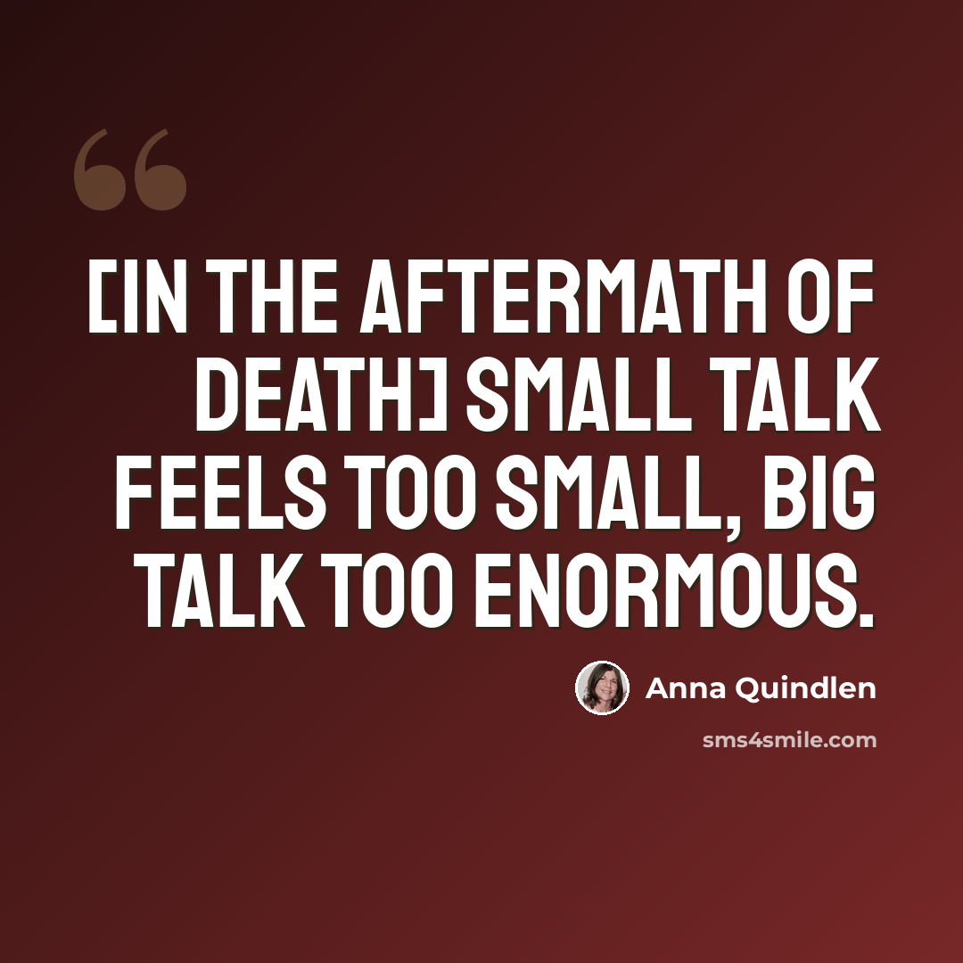 “[In the aftermath of death] Small talk feels too small, big talk too enormous.” quote by Anna Quindlen