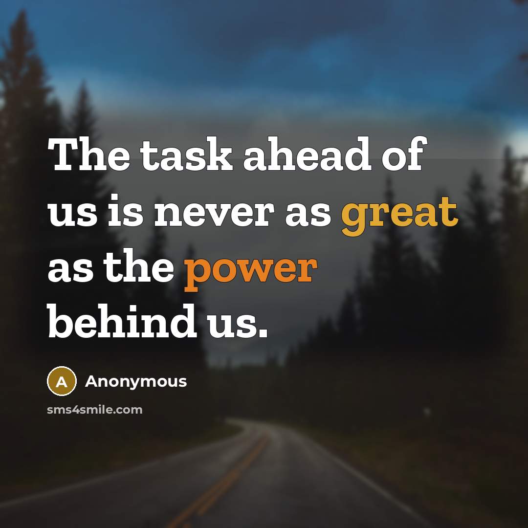 “The task ahead of us is never as great as the power behind us.” quote by Anonymous