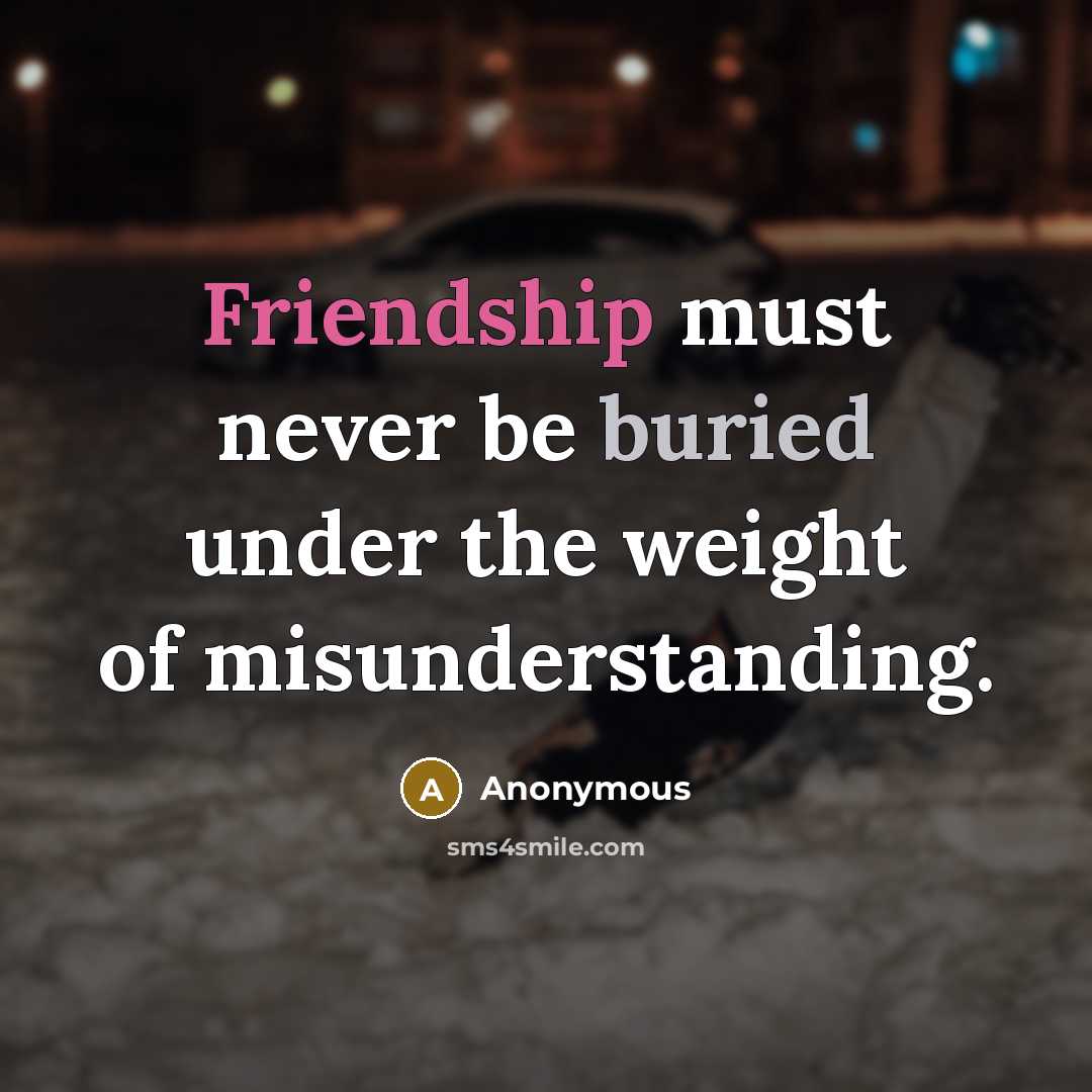 “Friendship must never be buried under the weight of misunderstanding.” quote by Anonymous