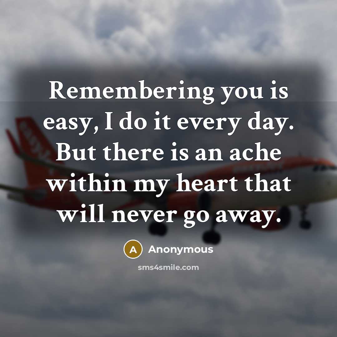 “Remembering you is easy, I do it every day. But there is an ache within my heart that will never go away.” quote by Anonymous