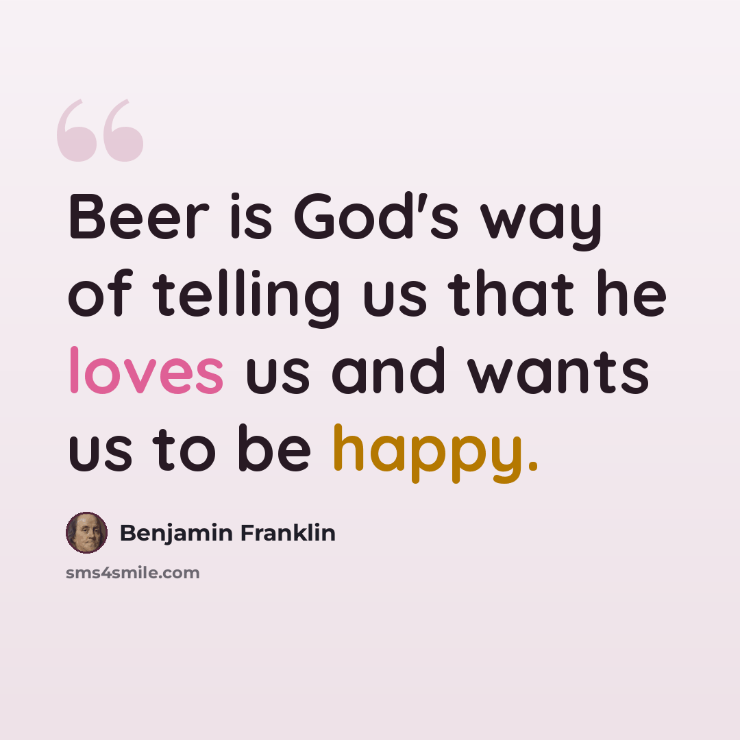“Beer is God's way of telling us that he loves us and wants us to be happy.” quote by Benjamin Franklin
