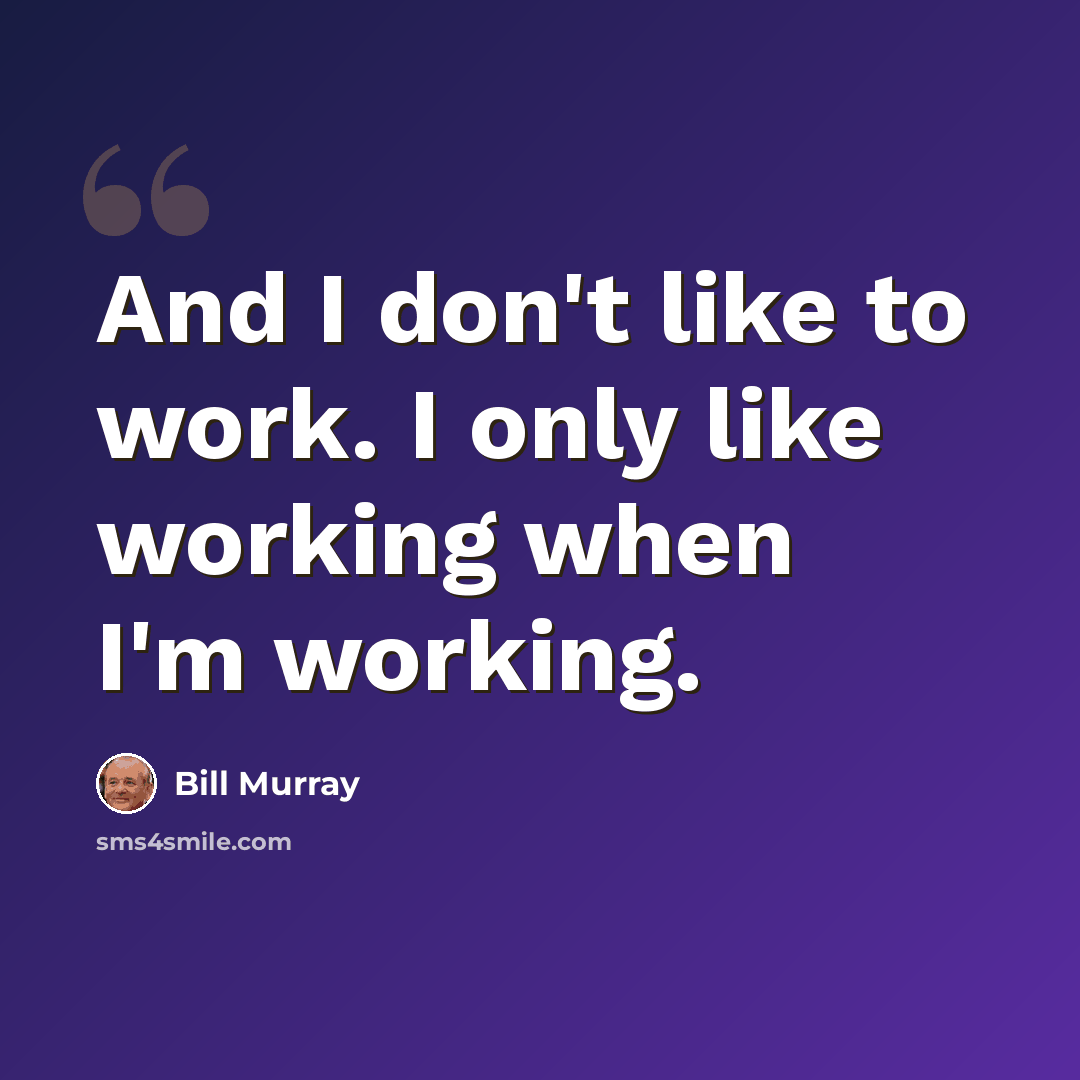 “And I don't like to work. I only like working when I'm working.” quote by Bill Murray