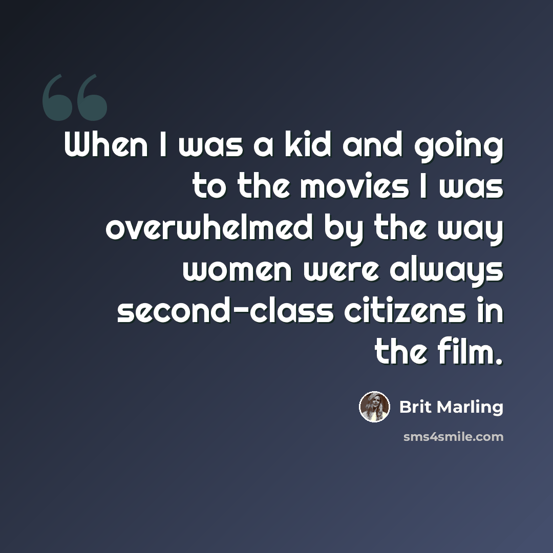 “When I was a kid and going to the movies I was overwhelmed by the way women were always second-class citizens in the film.” quote by Brit Marling