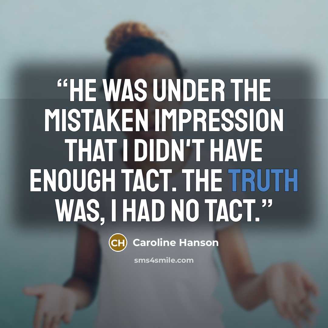 “He was under the mistaken impression that I didn't have enough tact. The truth was, I had no tact.” quote by Caroline Hanson