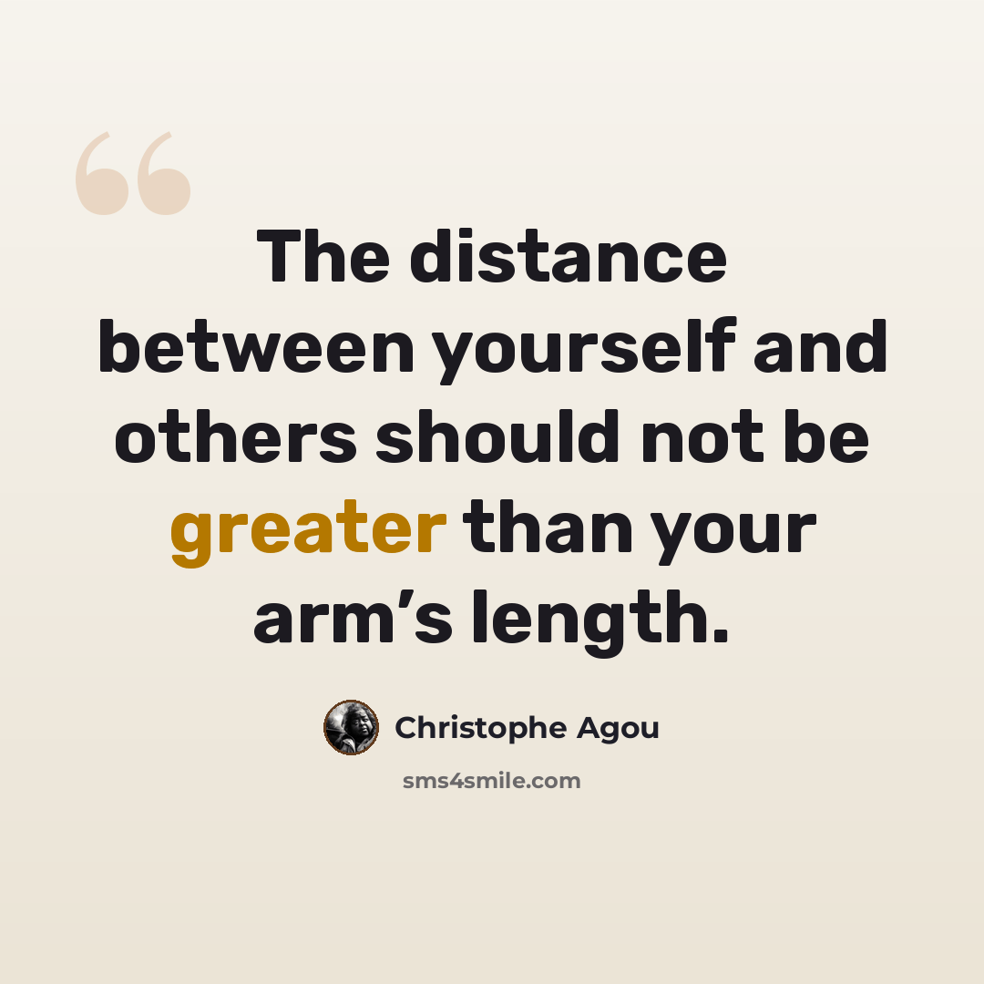 “The distance between yourself and others should not be greater than your arm’s length.” quote by Christophe Agou