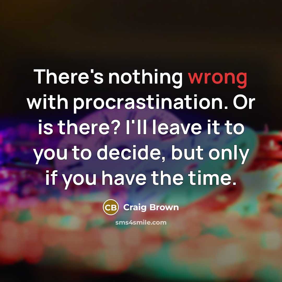“There's nothing wrong with procrastination. Or is there? I'll leave it to you to decide, but only if you have the time.” quote by Craig Brown