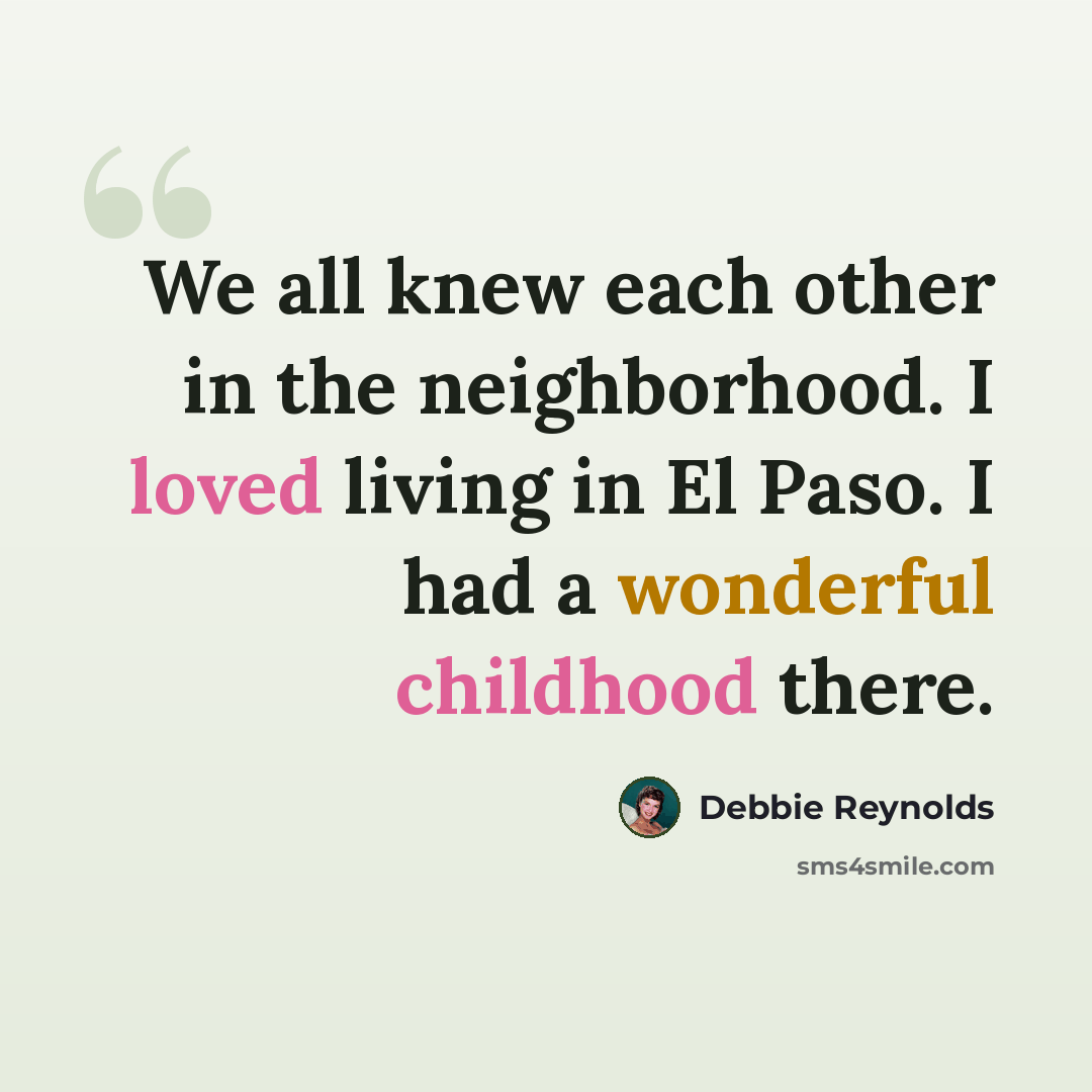 “We all knew each other in the neighborhood. I loved living in El Paso. I had a wonderful childhood there.” quote by Debbie Reynolds