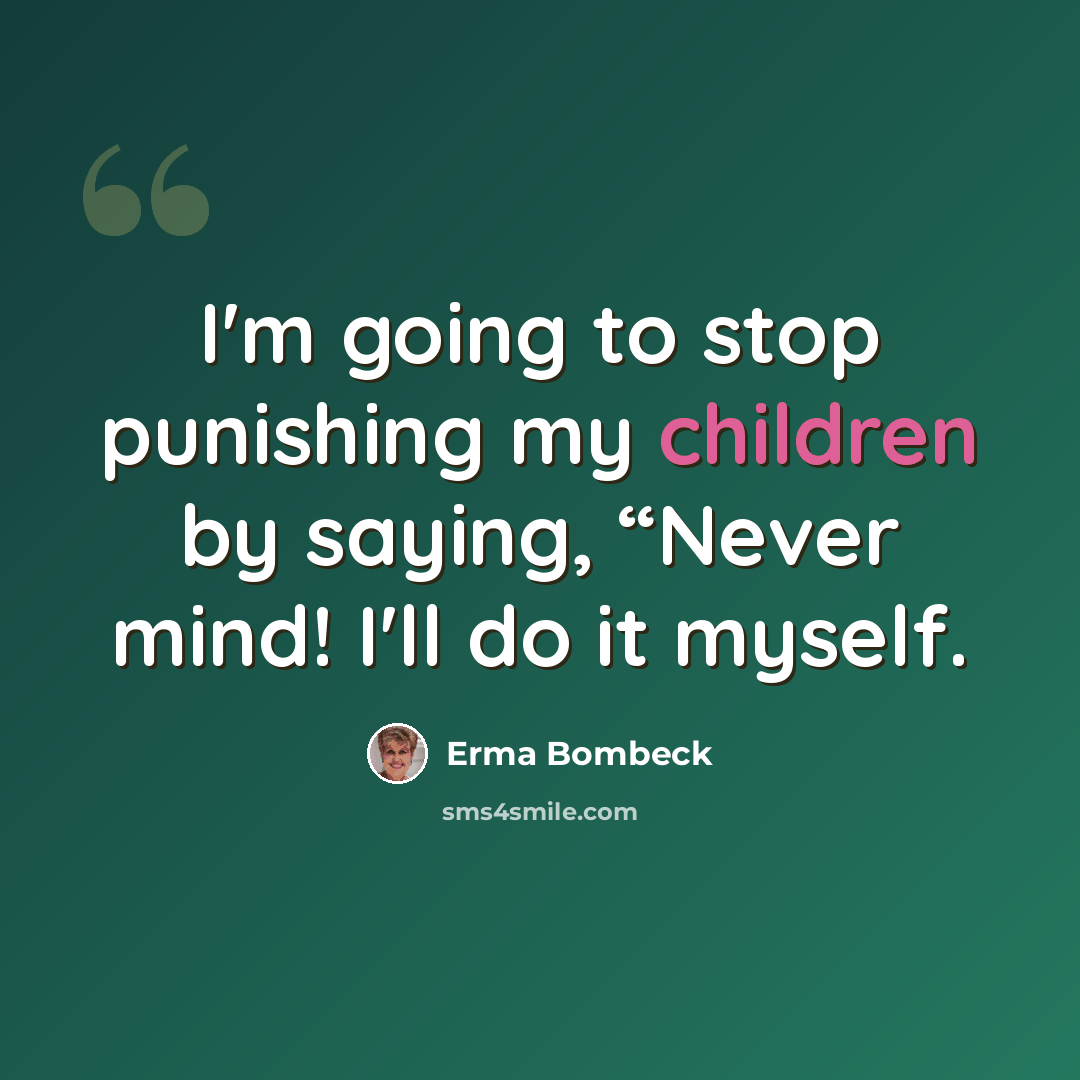 “I'm going to stop punishing my children by saying, “Never mind! I'll do it myself.” quote by Erma Bombeck