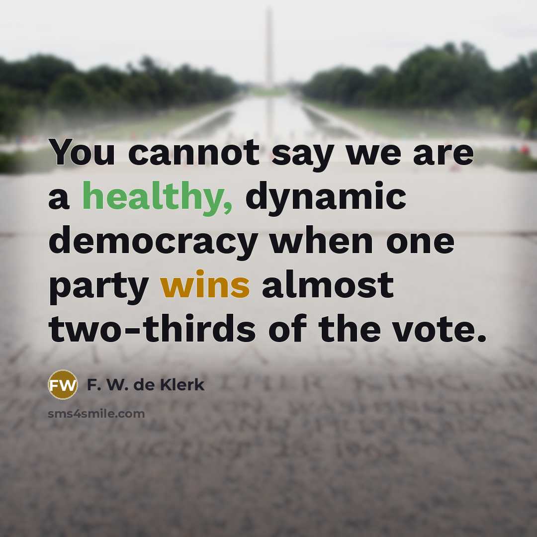 “You cannot say we are a healthy, dynamic democracy when one party wins almost two-thirds of the vote.” quote by F. W. de Klerk