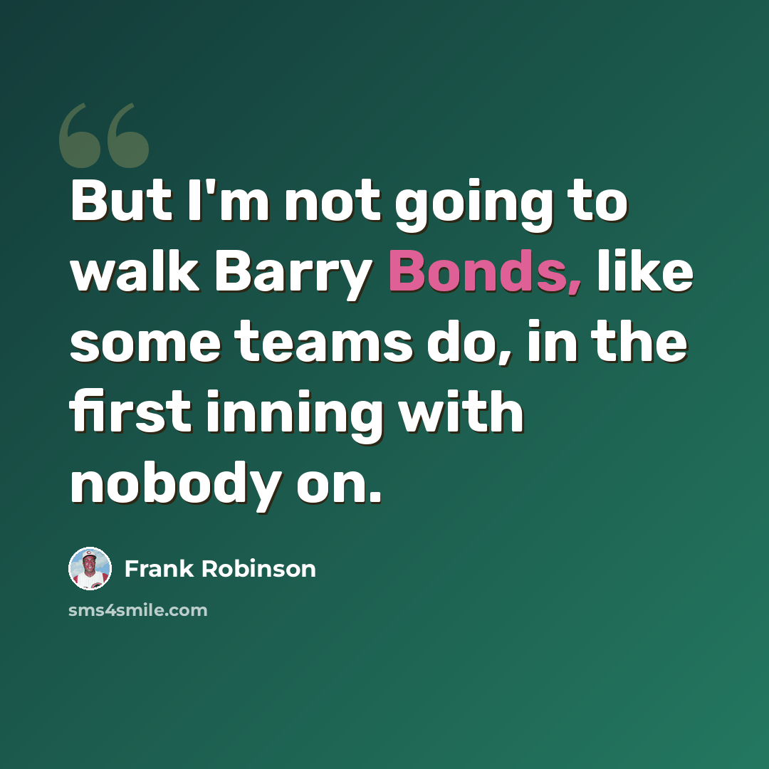 “But I'm not going to walk Barry Bonds, like some teams do, in the first inning with nobody on.” quote by Frank Robinson